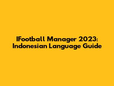 IFootball Manager 2023: Indonesian Language Guide