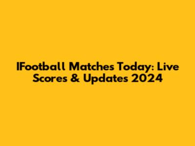 IFootball Matches Today: Live Scores & Updates 2024