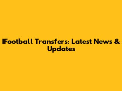IFootball Transfers: Latest News & Updates