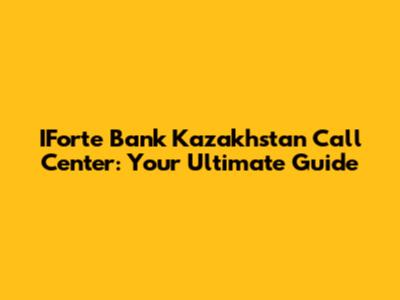 IFortе Bank Kazakhstan Call Center: Your Ultimate Guide
