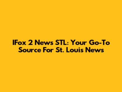IFox 2 News STL: Your Go-To Source For St. Louis News