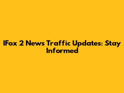 IFox 2 News Traffic Updates: Stay Informed