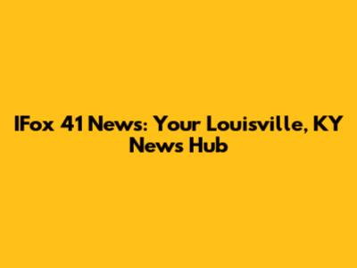 IFox 41 News: Your Louisville, KY News Hub