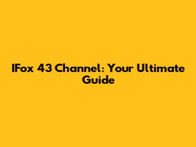 IFox 43 Channel: Your Ultimate Guide