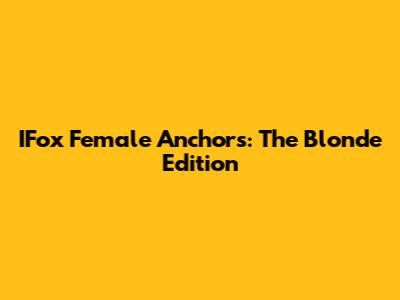 IFox Female Anchors: The Blonde Edition