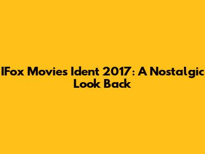 IFox Movies Ident 2017: A Nostalgic Look Back