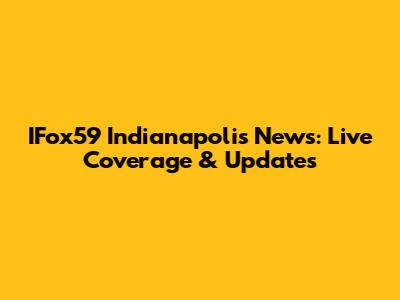 IFox59 Indianapolis News: Live Coverage & Updates