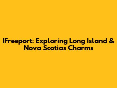 IFreeport: Exploring Long Island & Nova Scotia's Charms