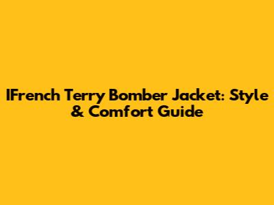 IFrench Terry Bomber Jacket: Style & Comfort Guide