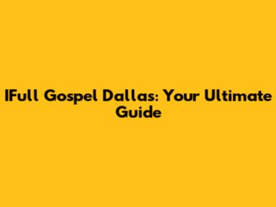 IFull Gospel Dallas: Your Ultimate Guide
