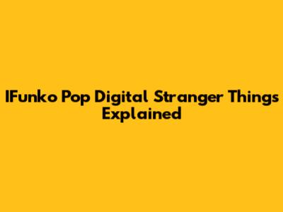 IFunko Pop Digital Stranger Things Explained