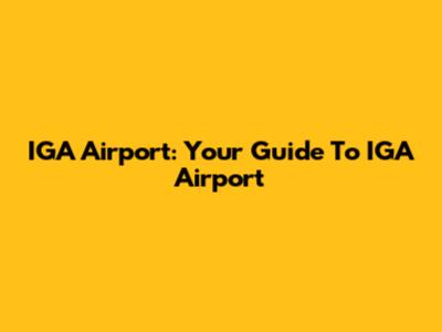 IGA Airport: Your Guide To IGA Airport