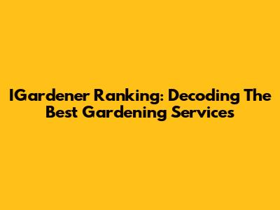 IGardener Ranking: Decoding The Best Gardening Services