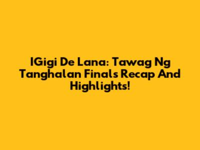 IGigi De Lana: Tawag Ng Tanghalan Finals Recap And Highlights!