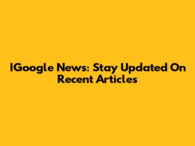IGoogle News: Stay Updated On Recent Articles