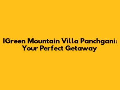 IGreen Mountain Villa Panchgani: Your Perfect Getaway
