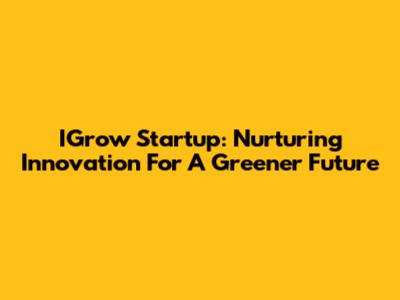 IGrow Startup: Nurturing Innovation For A Greener Future