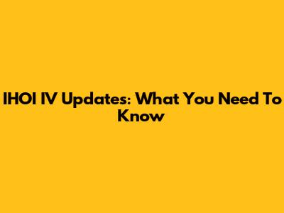 IHOI IV Updates: What You Need To Know