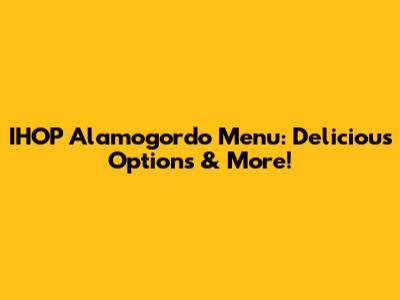 IHOP Alamogordo Menu: Delicious Options & More!