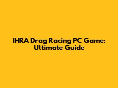 IHRA Drag Racing PC Game: Ultimate Guide
