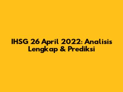 IHSG 26 April 2022: Analisis Lengkap & Prediksi