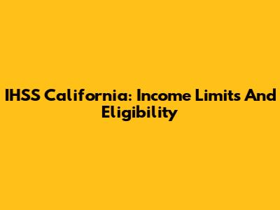 IHSS California: Income Limits And Eligibility