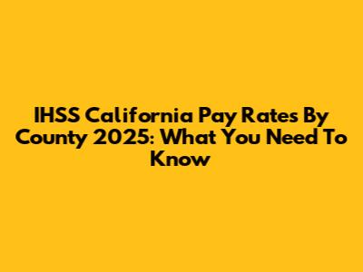 IHSS California Pay Rates By County 2025: What You Need To Know
