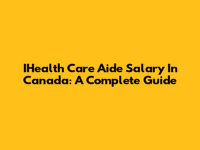 IHealth Care Aide Salary In Canada: A Complete Guide