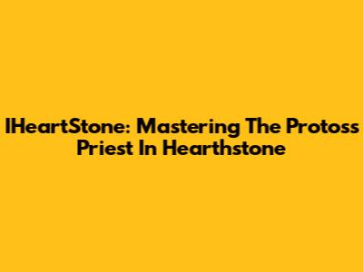 IHeartStone: Mastering The Protoss Priest In Hearthstone