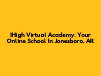 IHigh Virtual Academy: Your Online School In Jonesboro, AR