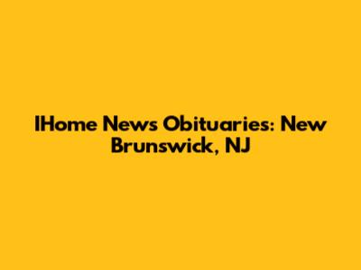 IHome News Obituaries: New Brunswick, NJ