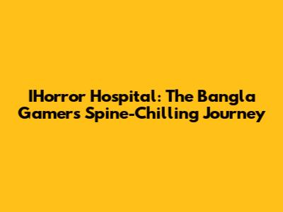 IHorror Hospital: The Bangla Gamer's Spine-Chilling Journey