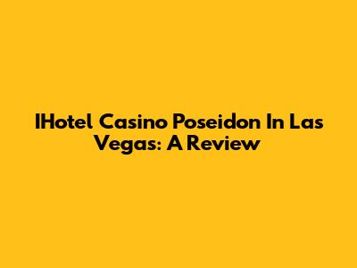 IHotel Casino Poseidon In Las Vegas: A Review
