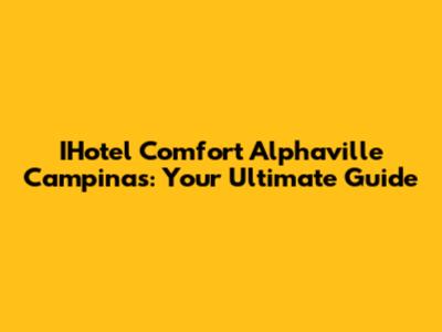 IHotel Comfort Alphaville Campinas: Your Ultimate Guide