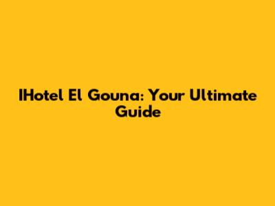IHotel El Gouna: Your Ultimate Guide