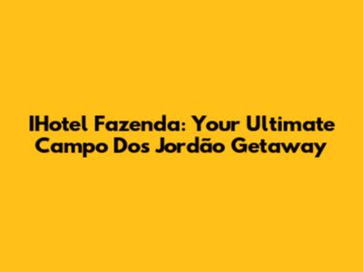 IHotel Fazenda: Your Ultimate Campo Dos Jordão Getaway