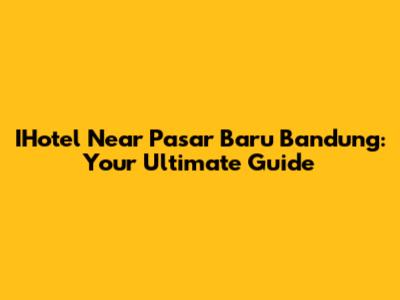 IHotel Near Pasar Baru Bandung: Your Ultimate Guide