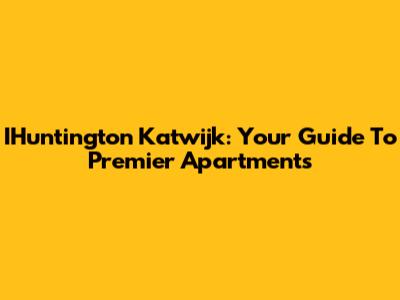 IHuntington Katwijk: Your Guide To Premier Apartments