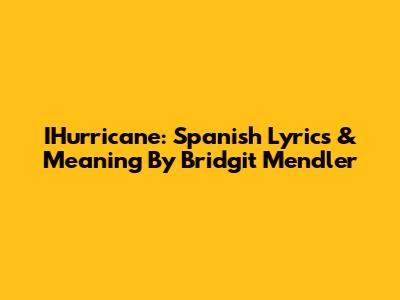 IHurricane: Spanish Lyrics & Meaning By Bridgit Mendler