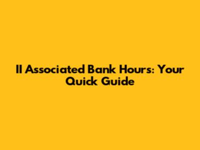 II Associated Bank Hours: Your Quick Guide