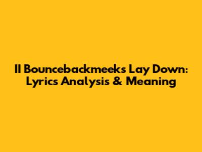II Bouncebackmeek's 'Lay Down': Lyrics Analysis & Meaning