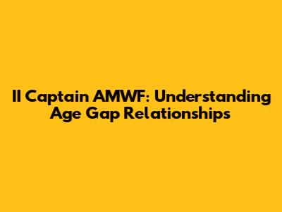II Captain AMWF: Understanding Age Gap Relationships