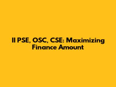 II PSE, OSC, CSE: Maximizing Finance Amount