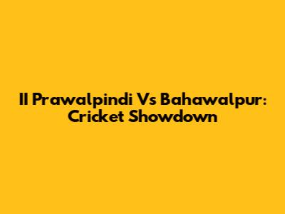 II Prawalpindi Vs Bahawalpur: Cricket Showdown