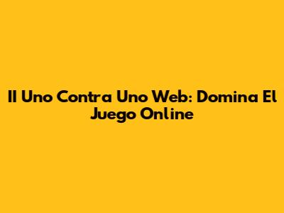 II Uno Contra Uno Web: Domina El Juego Online