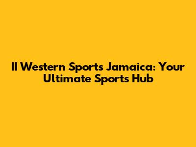 II Western Sports Jamaica: Your Ultimate Sports Hub