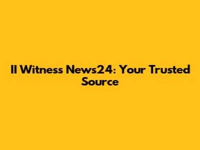 II Witness News24: Your Trusted Source