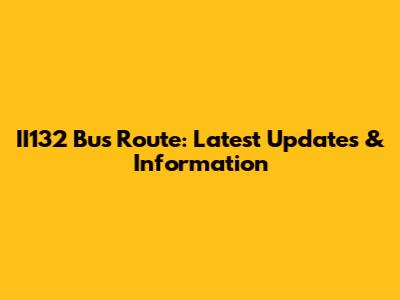 II132 Bus Route: Latest Updates & Information