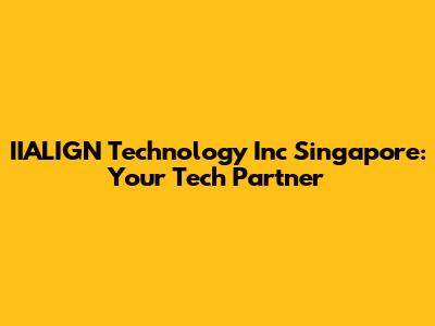 IIALIGN Technology Inc Singapore: Your Tech Partner