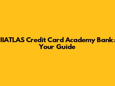 IIATLAS Credit Card Academy Bank: Your Guide